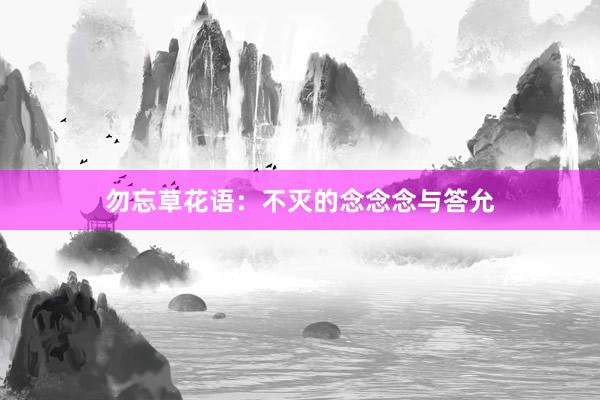 勿忘草花语：不灭的念念念与答允