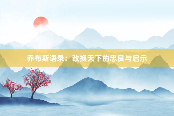 乔布斯语录：改换天下的忠良与启示